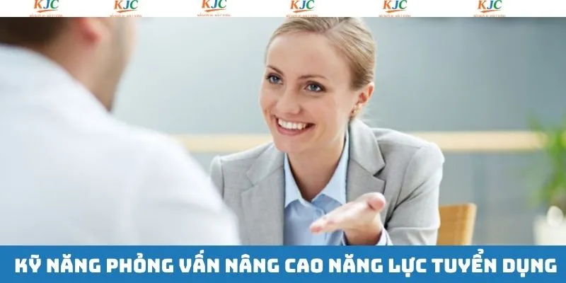 Nâng cao kỹ năng phỏng vấn ứng viên làm việc